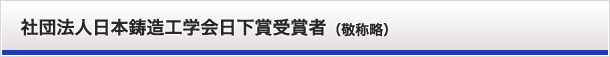 公益社団法人日本鋳造工学会日下賞受賞者（敬称略）